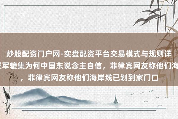 炒股配资门户网-实盘配资平台交易模式与规则详解 日本网友质疑联军辘集为何中国东说念主自信，菲律宾网友称他们海岸线已划到家门口