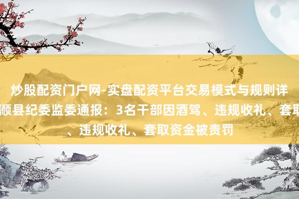 炒股配资门户网-实盘配资平台交易模式与规则详解 湘西州永顺县纪委监委通报：3名干部因酒驾、违规收礼、套取资金被责罚