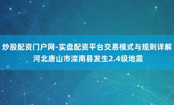 炒股配资门户网-实盘配资平台交易模式与规则详解 河北唐山市滦南县发生2.4级地震