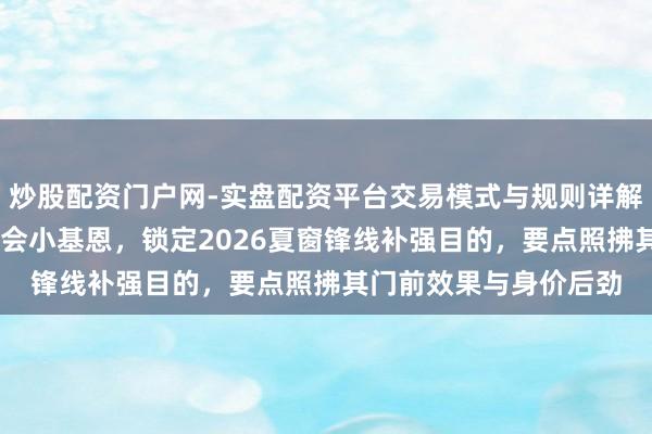 炒股配资门户网-实盘配资平台交易模式与规则详解 米兰派球探近距离检会小基恩，锁定2026夏窗锋线补强目的，要点照拂其门前效果与身价后劲