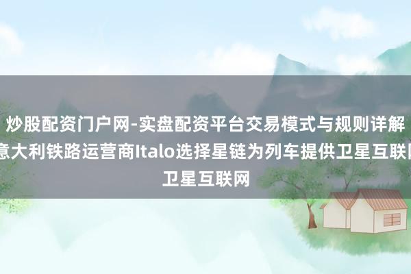 炒股配资门户网-实盘配资平台交易模式与规则详解 意大利铁路运营商Italo选择星链为列车提供卫星互联网