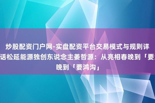 炒股配资门户网-实盘配资平台交易模式与规则详解 对话松延能源独创东说念主姜哲源：从亮相春晚到「要鸿沟」