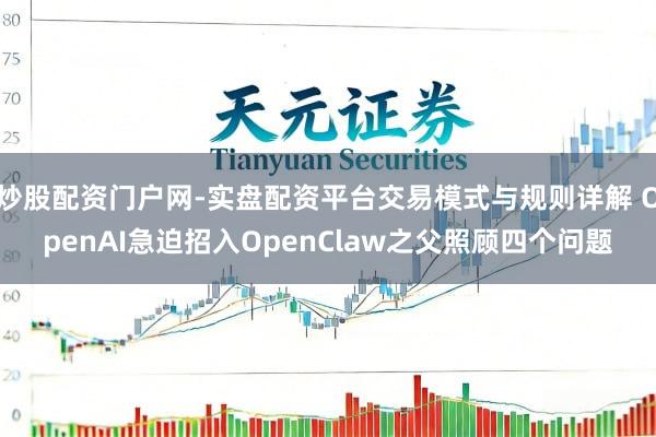 炒股配资门户网-实盘配资平台交易模式与规则详解 OpenAI急迫招入OpenClaw之父照顾四个问题