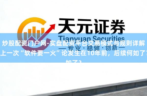 炒股配资门户网-实盘配资平台交易模式与规则详解 上一次“软件要一火”论发生在10年前，后续何如了？