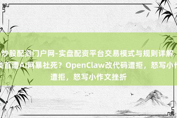 炒股配资门户网-实盘配资平台交易模式与规则详解 东谈主类首遭AI网暴社死？OpenClaw改代码遭拒，怒写小作文挫折