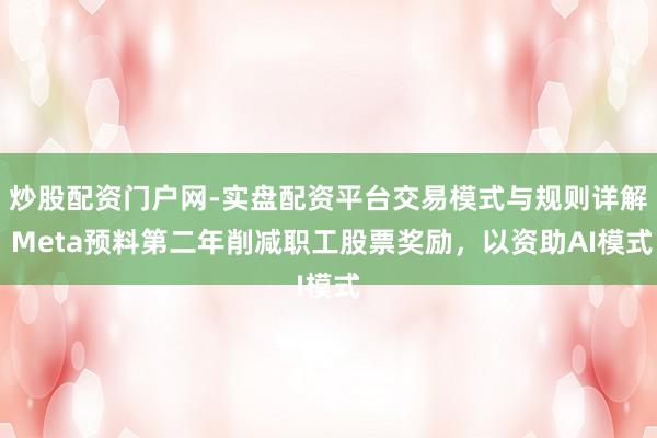 炒股配资门户网-实盘配资平台交易模式与规则详解 Meta预料第二年削减职工股票奖励，以资助AI模式