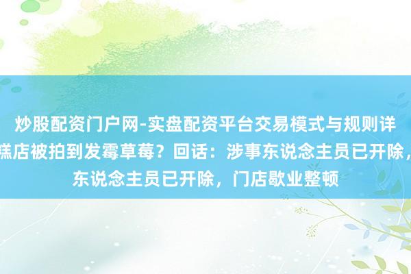 炒股配资门户网-实盘配资平台交易模式与规则详解 上海网红蛋糕店被拍到发霉草莓？回话：涉事东说念主员已开除，门店歇业整顿