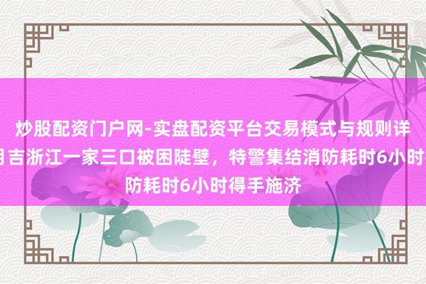 炒股配资门户网-实盘配资平台交易模式与规则详解 大年月吉浙江一家三口被困陡壁，特警集结消防耗时6小时得手施济