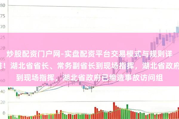 炒股配资门户网-实盘配资平台交易模式与规则详解 12东说念主遭难！湖北省省长、常务副省长到现场指挥，湖北省政府已缔造事故访问组