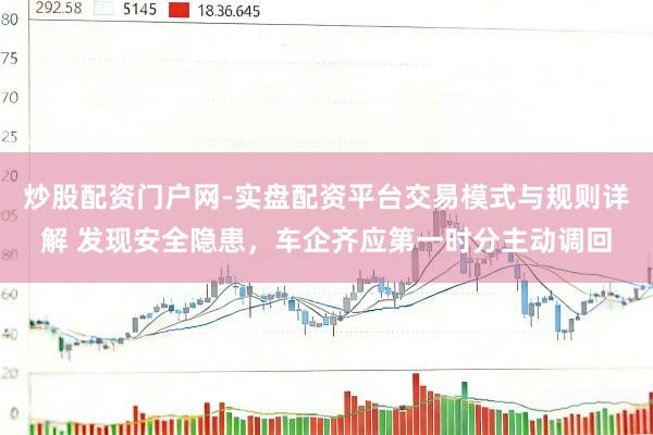 炒股配资门户网-实盘配资平台交易模式与规则详解 发现安全隐患，车企齐应第一时分主动调回
