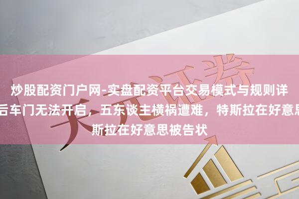 炒股配资门户网-实盘配资平台交易模式与规则详解 碰撞后车门无法开启，五东谈主横祸遭难，特斯拉在好意思被告状