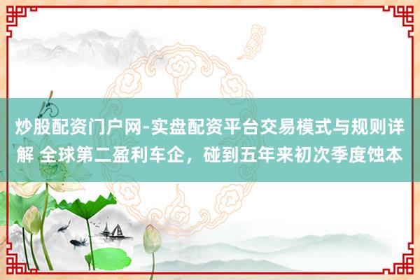 炒股配资门户网-实盘配资平台交易模式与规则详解 全球第二盈利车企，碰到五年来初次季度蚀本