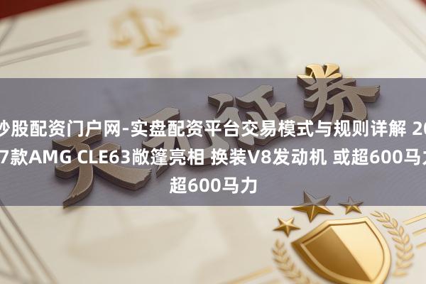 炒股配资门户网-实盘配资平台交易模式与规则详解 2027款AMG CLE63敞篷亮相 换装V8发动机 或超600马力