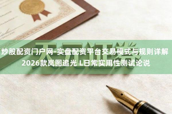炒股配资门户网-实盘配资平台交易模式与规则详解 2026款岚图追光 L日常实用性测试论说