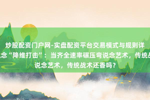炒股配资门户网-实盘配资平台交易模式与规则详解 荷兰短说念“降维打击”：当齐全速率碾压弯说念艺术，传统战术还香吗？