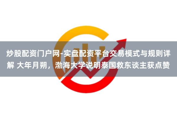炒股配资门户网-实盘配资平台交易模式与规则详解 大年月朔，渤海大学说明泰国救东谈主获点赞