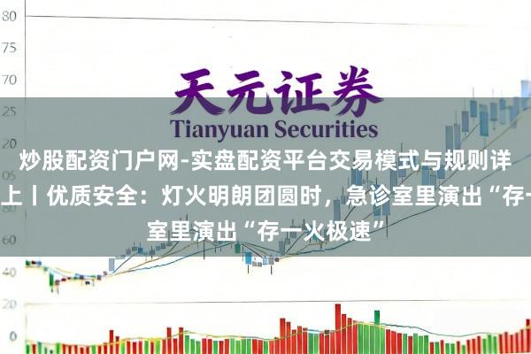 炒股配资门户网-实盘配资平台交易模式与规则详解 患者至上丨优质安全：灯火明朗团圆时，急诊室里演出“存一火极速”
