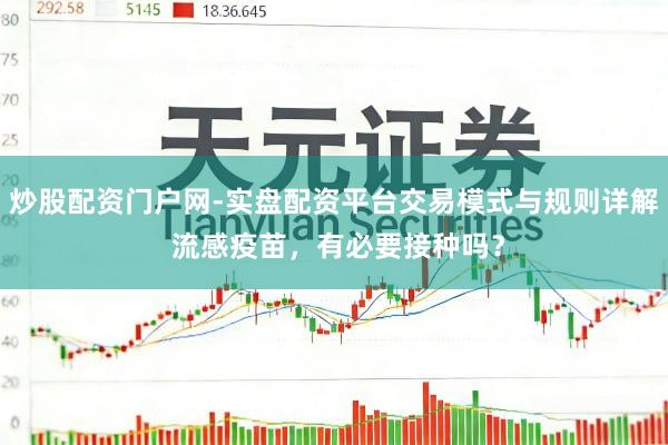 炒股配资门户网-实盘配资平台交易模式与规则详解 流感疫苗，有必要接种吗？