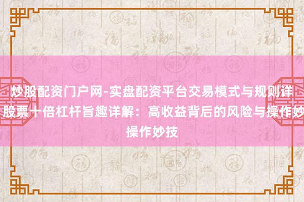 炒股配资门户网-实盘配资平台交易模式与规则详解 股票十倍杠杆旨趣详解：高收益背后的风险与操作妙技