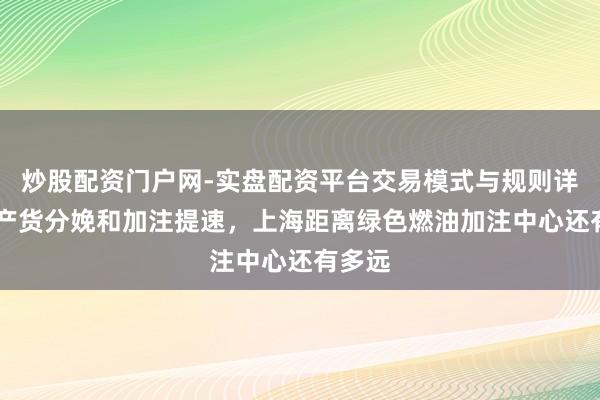 炒股配资门户网-实盘配资平台交易模式与规则详解 土产货分娩和加注提速，上海距离绿色燃油加注中心还有多远