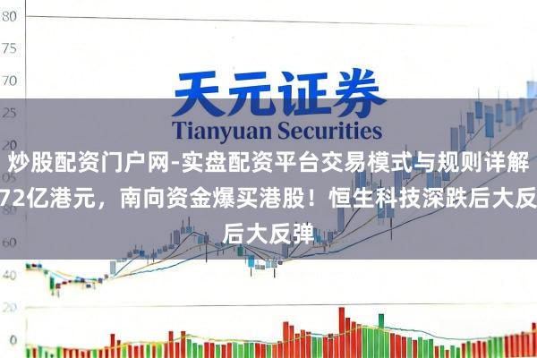 炒股配资门户网-实盘配资平台交易模式与规则详解 372亿港元，南向资金爆买港股！恒生科技深跌后大反弹