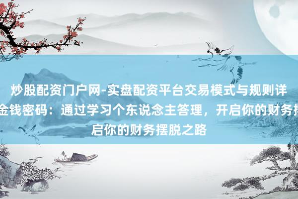 炒股配资门户网-实盘配资平台交易模式与规则详解 掌捏金钱密码：通过学习个东说念主答理，开启你的财务摆脱之路