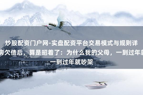 炒股配资门户网-实盘配资平台交易模式与规则详解 买房欠债后，算是昭着了：为什么我的父母，一到过年就吵架