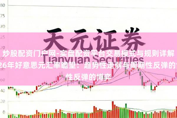 炒股配资门户网-实盘配资平台交易模式与规则详解 2026年好意思元汇率瞻望：趋势性走弱与周期性反弹的博弈