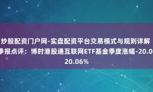 炒股配资门户网-实盘配资平台交易模式与规则详解 四季报点评：博时港股通互联网ETF基金季度涨幅-20.06%