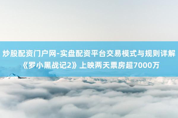 炒股配资门户网-实盘配资平台交易模式与规则详解 《罗小黑战记2》上映两天票房超7000万