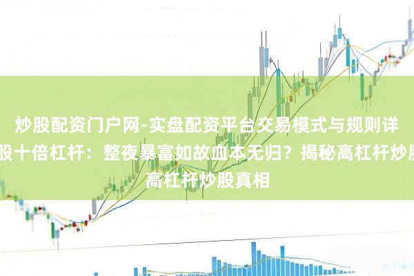 炒股配资门户网-实盘配资平台交易模式与规则详解 炒股十倍杠杆：整夜暴富如故血本无归？揭秘高杠杆炒股真相