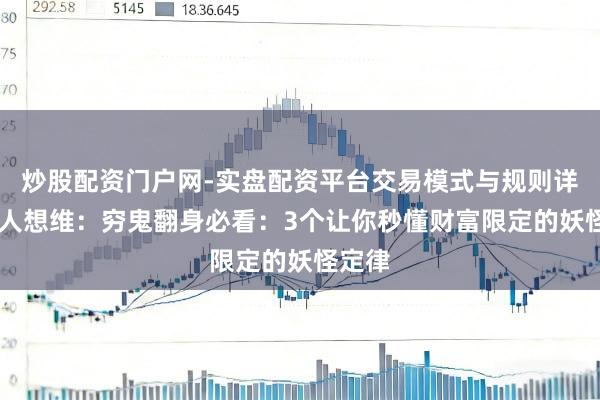 炒股配资门户网-实盘配资平台交易模式与规则详解 强人想维：穷鬼翻身必看：3个让你秒懂财富限定的妖怪定律