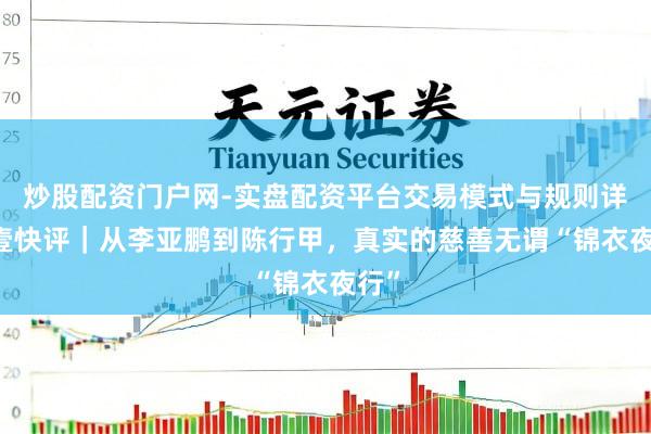炒股配资门户网-实盘配资平台交易模式与规则详解 壹快评｜从李亚鹏到陈行甲，真实的慈善无谓“锦衣夜行”