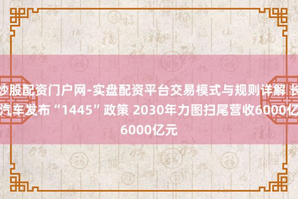 炒股配资门户网-实盘配资平台交易模式与规则详解 长安汽车发布“1445”政策 2030年力图扫尾营收6000亿元
