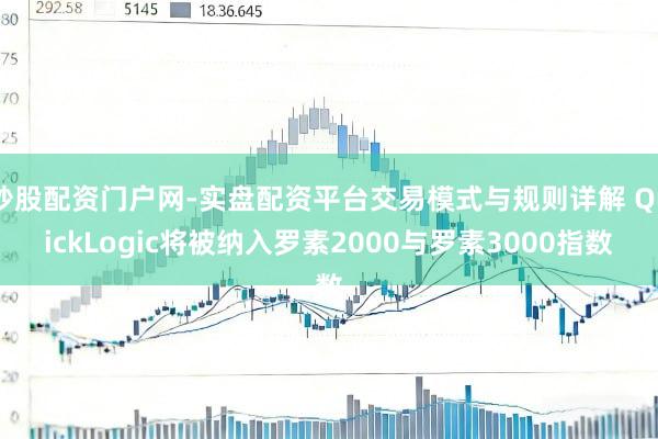 炒股配资门户网-实盘配资平台交易模式与规则详解 QuickLogic将被纳入罗素2000与罗素3000指数